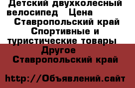 Детский двухколесный велосипед › Цена ­ 1 000 - Ставропольский край Спортивные и туристические товары » Другое   . Ставропольский край